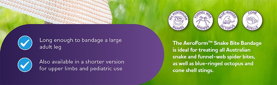 The AeroForm™ Snake Bite Bandage is ideal for treating all Australian snake and funnel-web spider bites, as well as blue-ringed octopus and cone shell stings.
Long enough to bandage a large adult leg
Also available in a shorter version for upper limbs and pediatric use